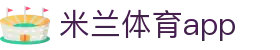 米兰体育app官方下载_milan.com